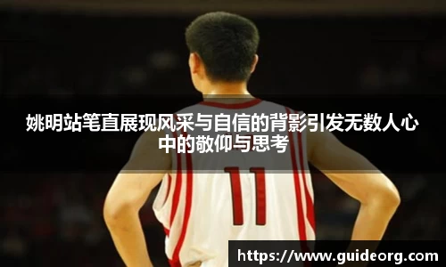 姚明站笔直展现风采与自信的背影引发无数人心中的敬仰与思考