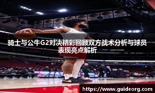 骑士与公牛G2对决精彩回顾双方战术分析与球员表现亮点解析