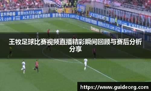 王牧足球比赛视频直播精彩瞬间回顾与赛后分析分享