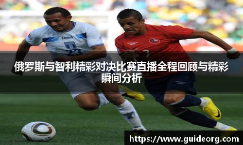 俄罗斯与智利精彩对决比赛直播全程回顾与精彩瞬间分析
