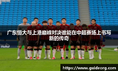 广东恒大与上港巅峰对决谁能在中超赛场上书写新的传奇