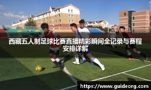 西藏五人制足球比赛直播精彩瞬间全记录与赛程安排详解